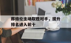 爱游戏app-包含郎格伦主场取胜对手，提升排名进入前十的词条