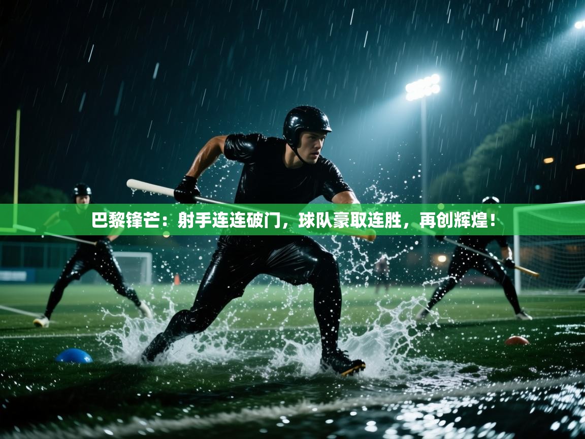 巴黎锋芒:射手连连破门,球队豪取连胜,再创辉煌! 第2张