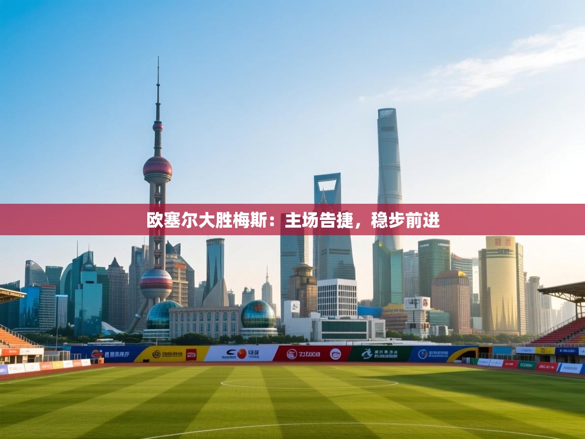 欧塞尔大胜梅斯：主场告捷，稳步前进  第2张