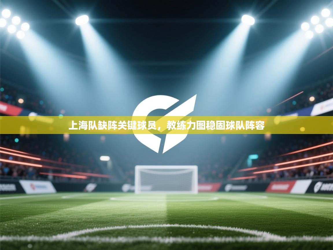 上海队缺阵关键球员,教练力图稳固球队阵容 第1张