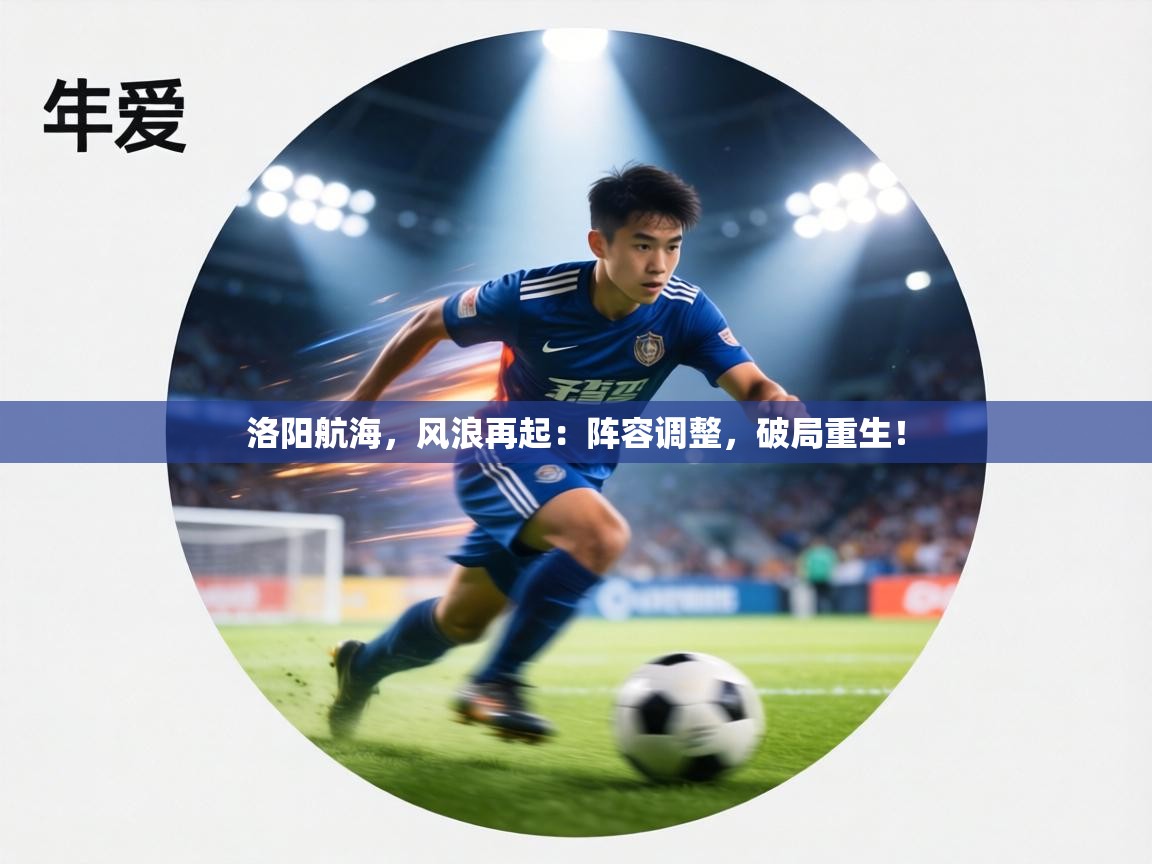 洛阳航海,风浪再起:阵容调整,破局重生! 第2张